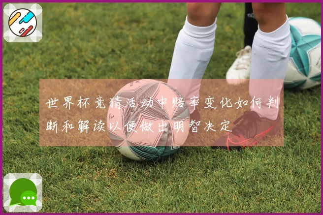 世界杯竞猜活动中赔率变化如何判断和解读以便做出明智决定