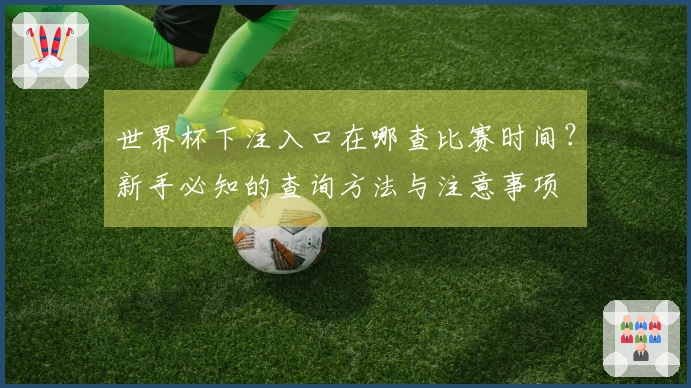 世界杯下注入口在哪查比赛时间？新手必知的查询方法与注意事项
