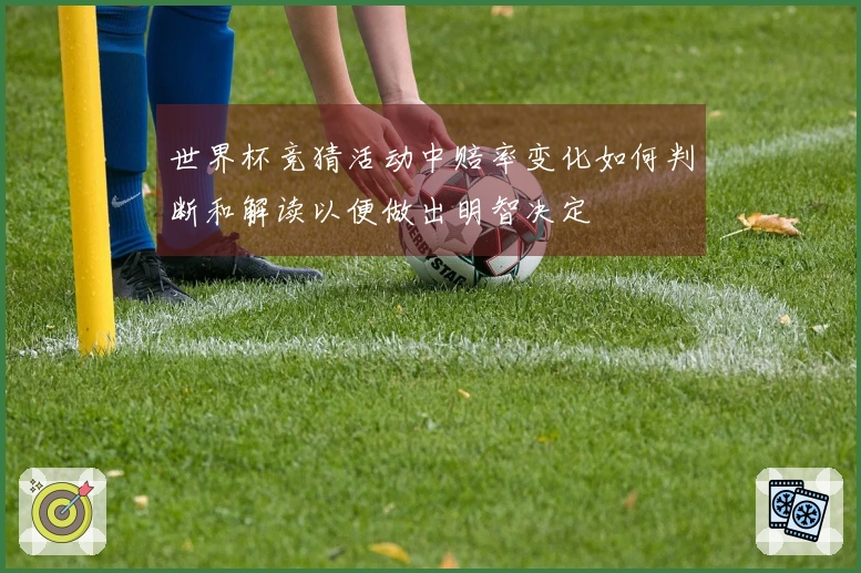 世界杯竞猜活动中赔率变化如何判断和解读以便做出明智决定